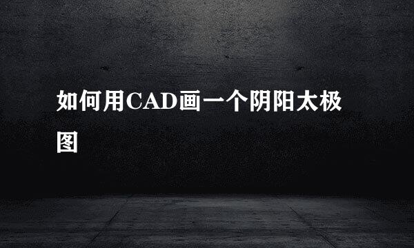 如何用CAD画一个阴阳太极图