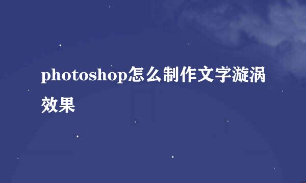 photoshop怎么制作文字漩涡效果