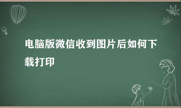 电脑版微信收到图片后如何下载打印
