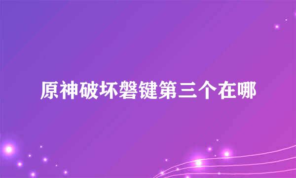 原神破坏磐键第三个在哪