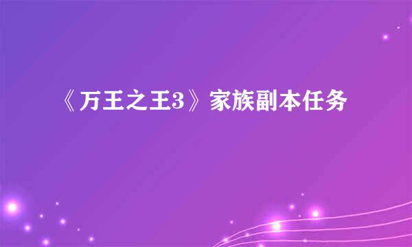 《万王之王3》家族副本任务