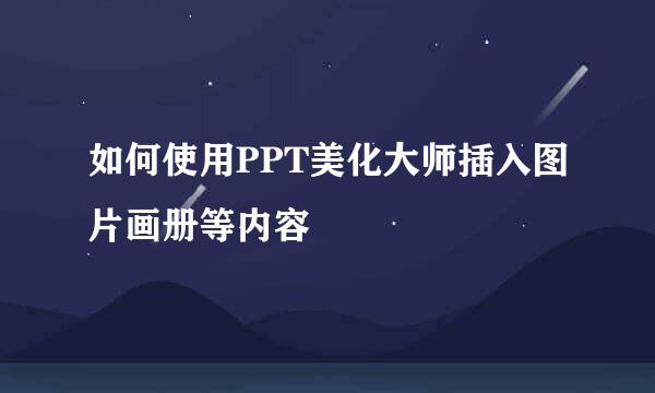 如何使用PPT美化大师插入图片画册等内容