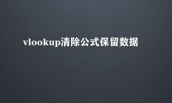 vlookup清除公式保留数据