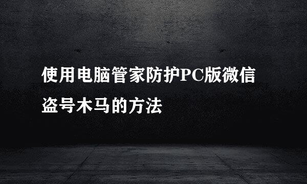 使用电脑管家防护PC版微信盗号木马的方法