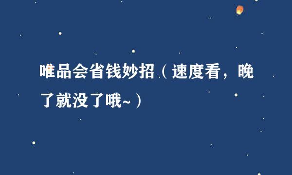 唯品会省钱妙招（速度看，晚了就没了哦~）