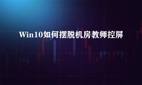 Win10如何摆脱机房教师控屏