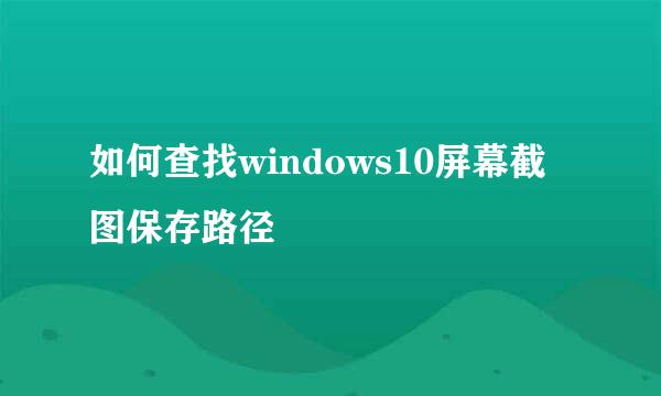 如何查找windows10屏幕截图保存路径
