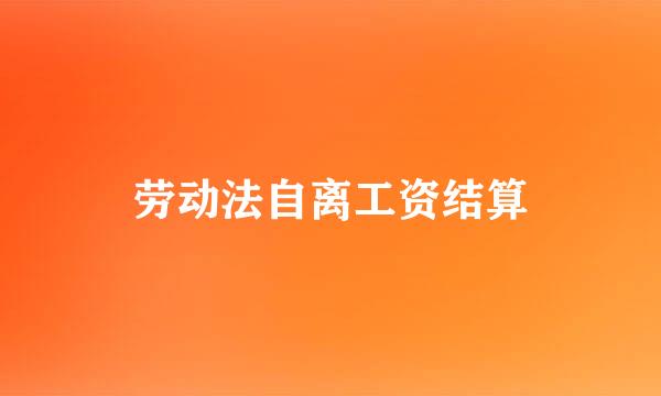 劳动法自离工资结算