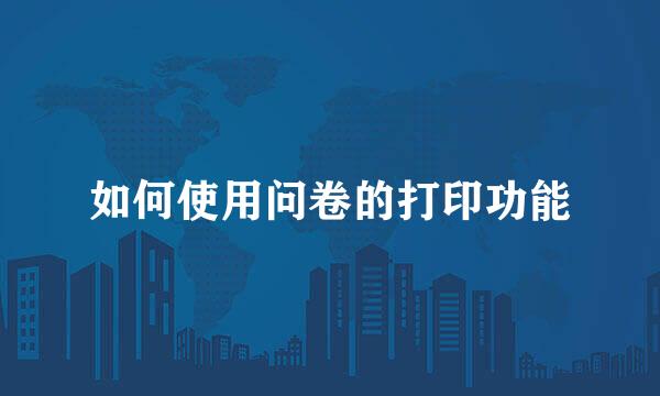 如何使用问卷的打印功能