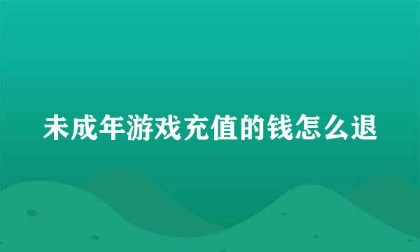 未成年游戏充值的钱怎么退