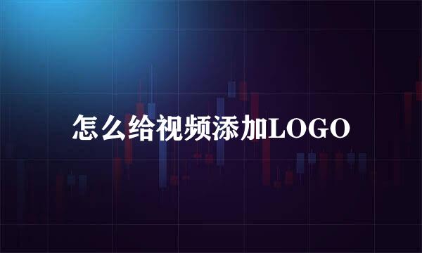 怎么给视频添加LOGO