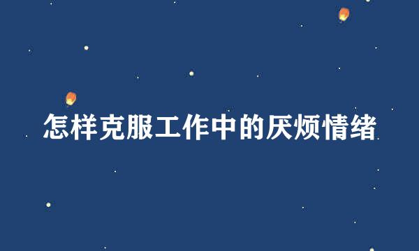 怎样克服工作中的厌烦情绪