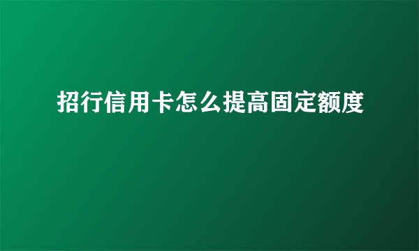 招行信用卡怎么提高固定额度