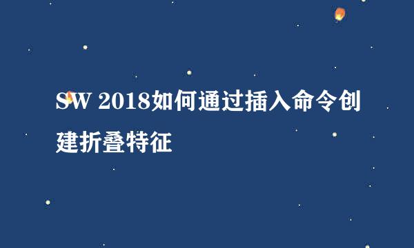 SW 2018如何通过插入命令创建折叠特征