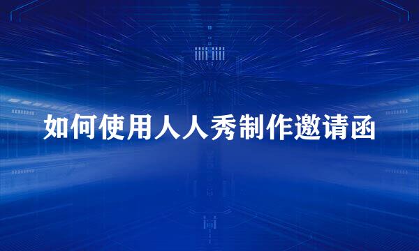 如何使用人人秀制作邀请函