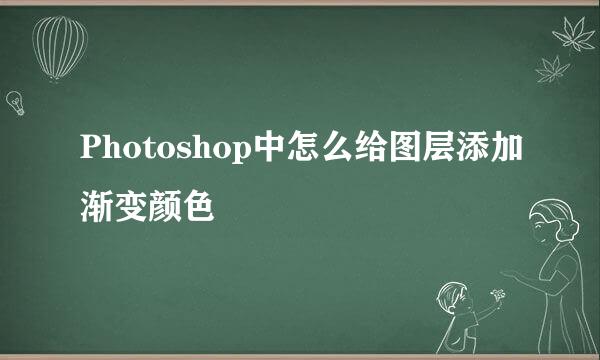 Photoshop中怎么给图层添加渐变颜色