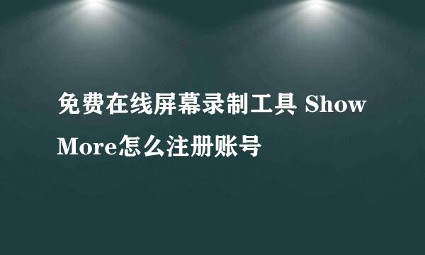 免费在线屏幕录制工具 ShowMore怎么注册账号