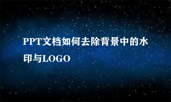 PPT文档如何去除背景中的水印与LOGO