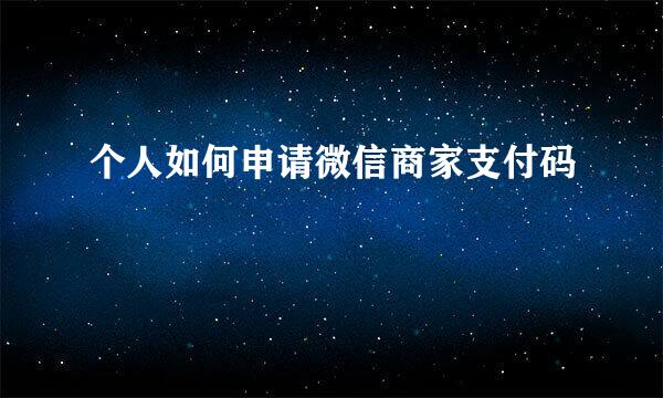 个人如何申请微信商家支付码