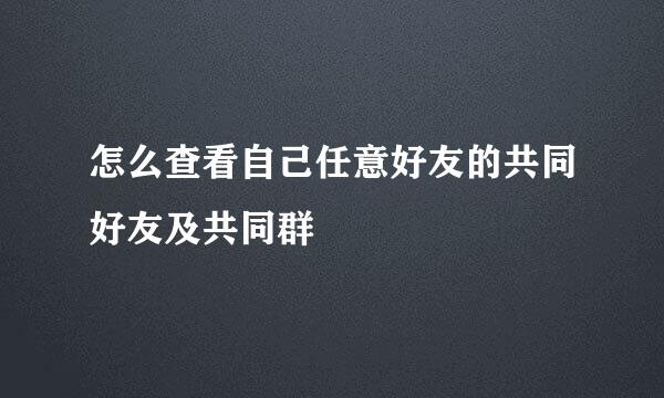 怎么查看自己任意好友的共同好友及共同群