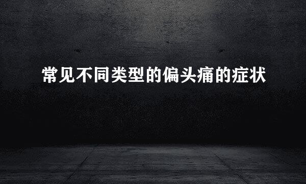 常见不同类型的偏头痛的症状