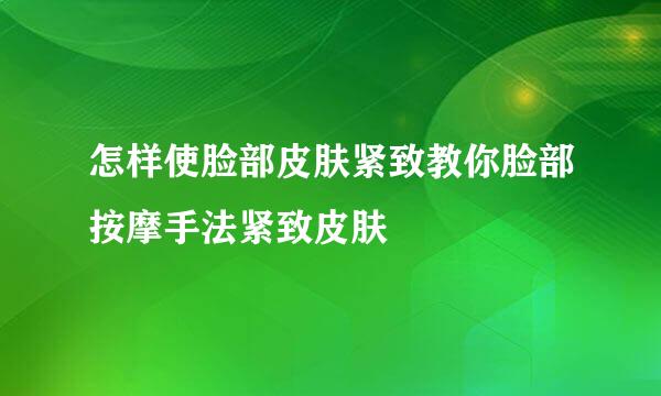 怎样使脸部皮肤紧致教你脸部按摩手法紧致皮肤