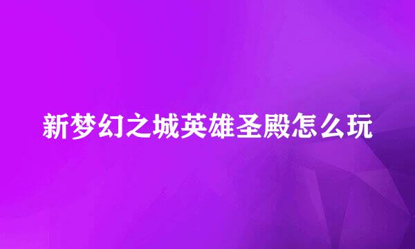 新梦幻之城英雄圣殿怎么玩