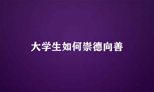 大学生如何崇德向善