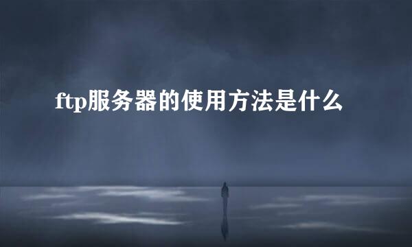 ftp服务器的使用方法是什么