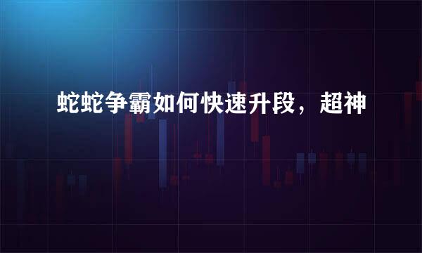 蛇蛇争霸如何快速升段，超神