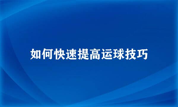 如何快速提高运球技巧