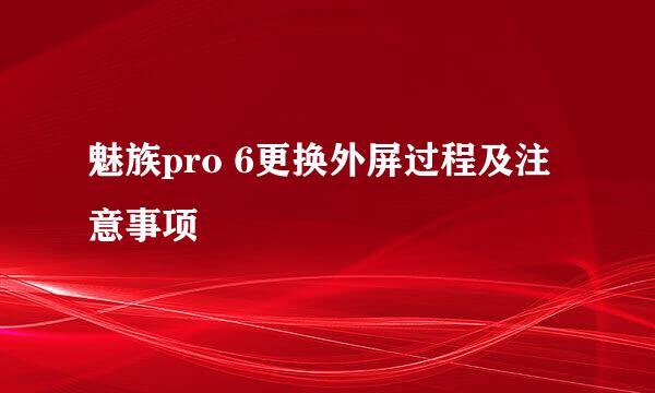 魅族pro 6更换外屏过程及注意事项