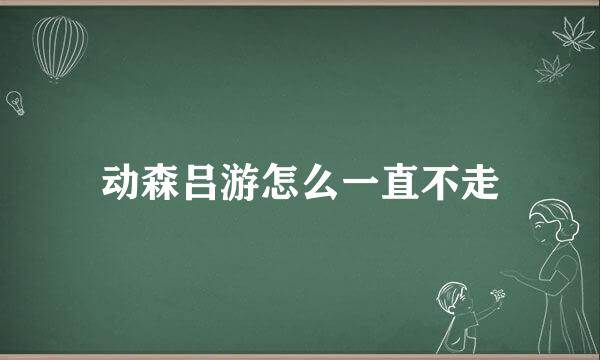 动森吕游怎么一直不走
