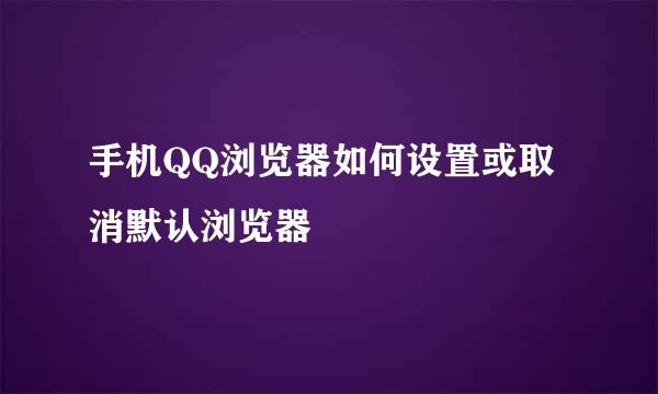 手机QQ浏览器如何设置或取消默认浏览器