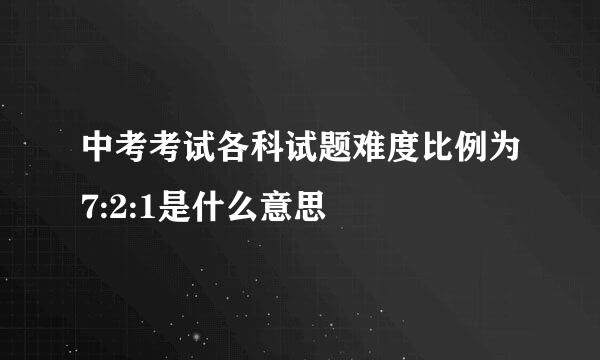 中考考试各科试题难度比例为7:2:1是什么意思