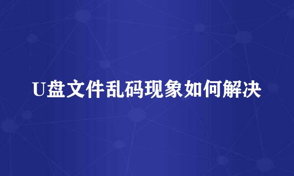 U盘文件乱码现象如何解决