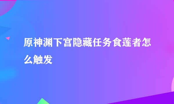 原神渊下宫隐藏任务食莲者怎么触发