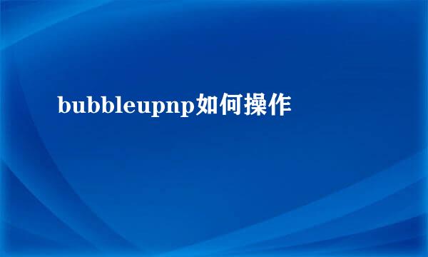 bubbleupnp如何操作