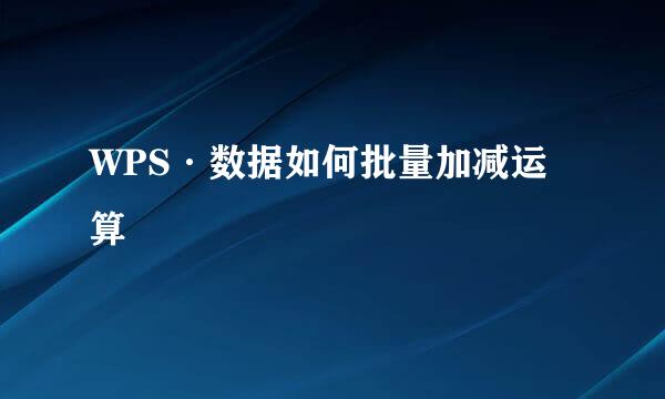 WPS·数据如何批量加减运算