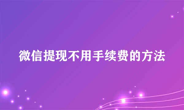 微信提现不用手续费的方法