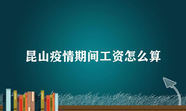 昆山疫情期间工资怎么算