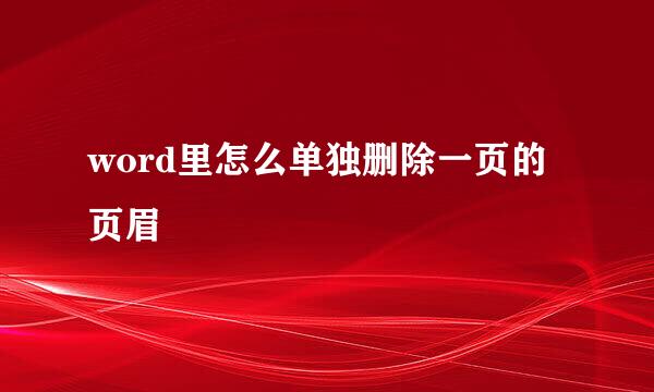 word里怎么单独删除一页的页眉