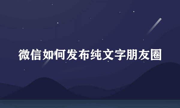 微信如何发布纯文字朋友圈