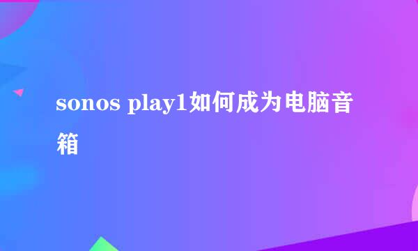 sonos play1如何成为电脑音箱