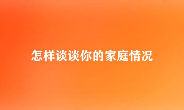 怎样谈谈你的家庭情况