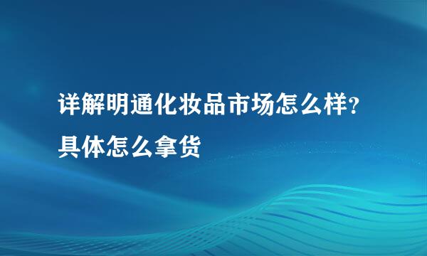 详解明通化妆品市场怎么样？具体怎么拿货