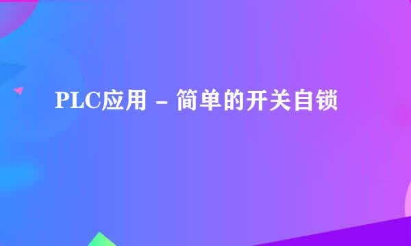 PLC应用 - 简单的开关自锁