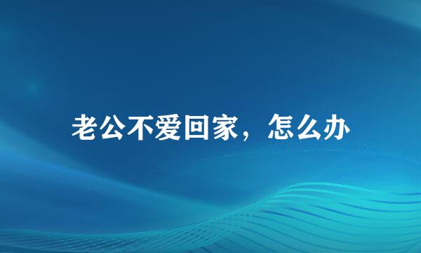老公不爱回家，怎么办