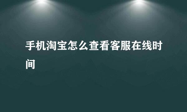 手机淘宝怎么查看客服在线时间