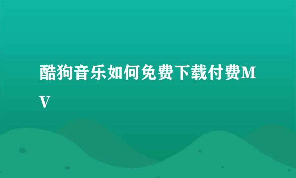 酷狗音乐如何免费下载付费MV